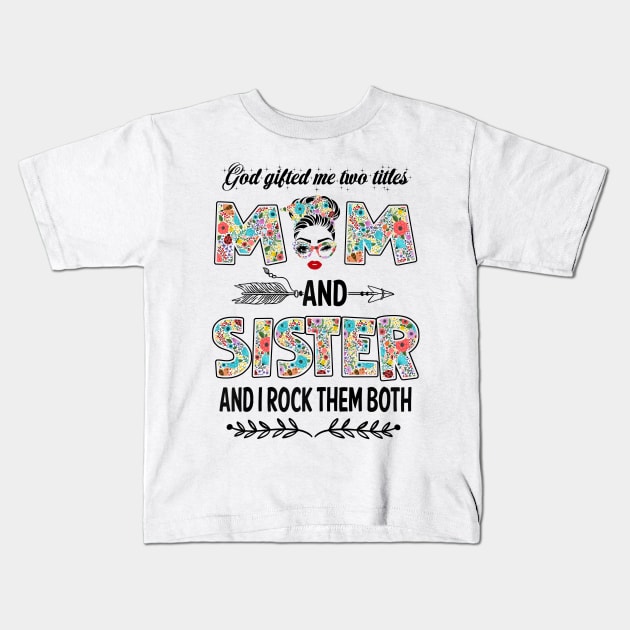 God Gifted Me Two Titles Mom And Sister Flower Gift Kids T-Shirt by Penda